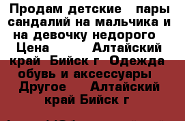 Продам детские 3 пары сандалий на мальчика и на девочку недорого › Цена ­ 200 - Алтайский край, Бийск г. Одежда, обувь и аксессуары » Другое   . Алтайский край,Бийск г.